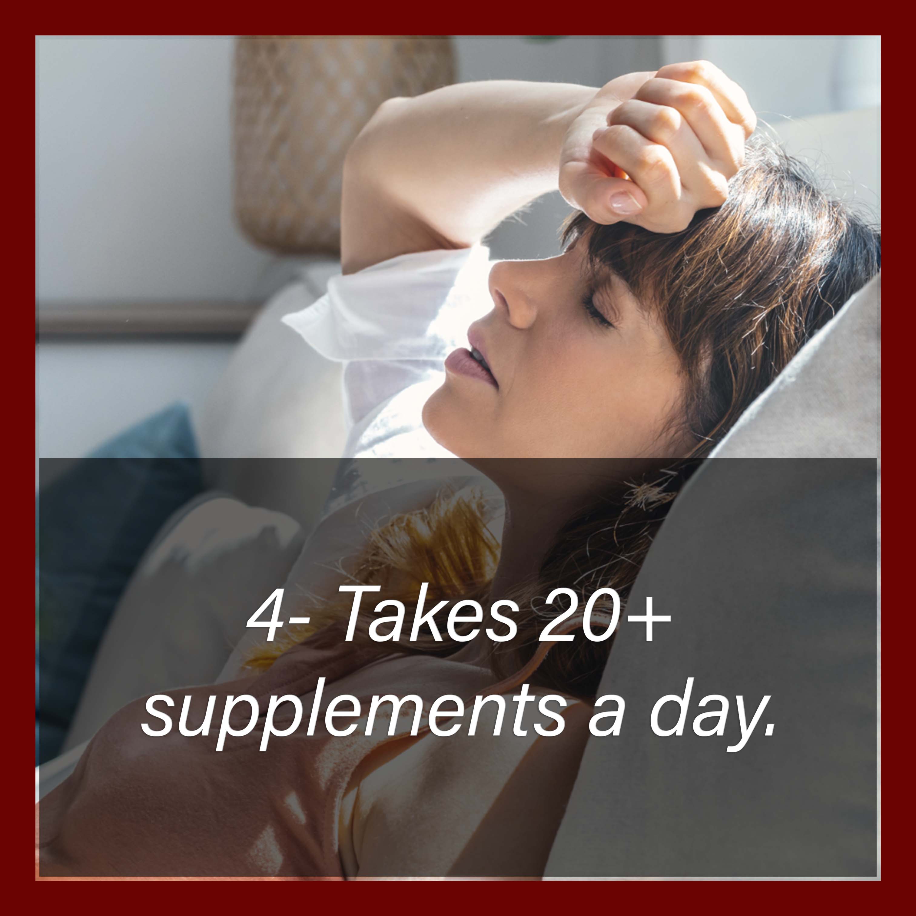 4 Taking 20 plus supplements a day.
